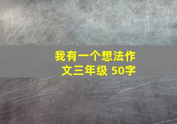 我有一个想法作文三年级 50字